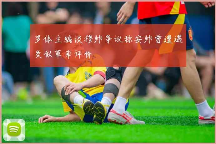 罗体主编谈穆帅争议称安帅曾遭遇类似草率评价