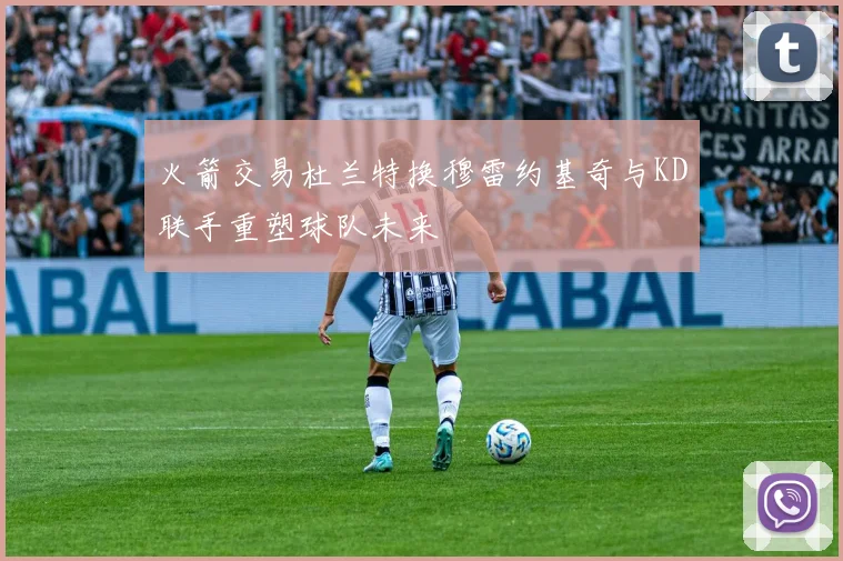 火箭交易杜兰特换穆雷约基奇与KD联手重塑球队未来