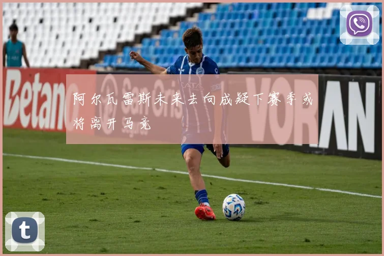 阿尔瓦雷斯未来去向成疑下赛季或将离开马竞