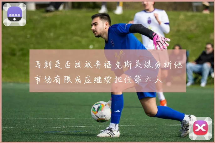 马刺是否该放弃福克斯美媒分析他市场有限或应继续担任第六人