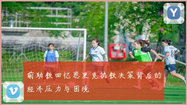 前助教回忆恩里克执教决策背后的经济压力与困境