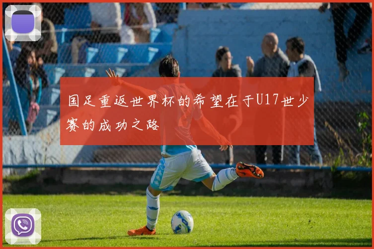 国足重返世界杯的希望在于U17世少赛的成功之路