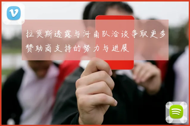 拉莫斯透露与河南队洽谈争取更多赞助商支持的努力与进展