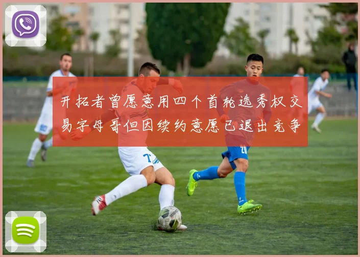 开拓者曾愿意用四个首轮选秀权交易字母哥但因续约意愿已退出竞争