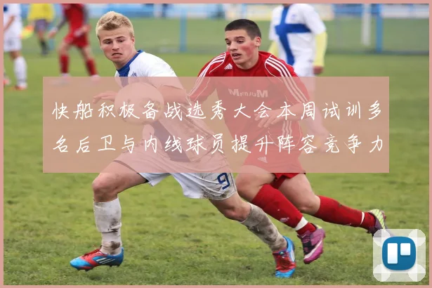 快船积极备战选秀大会本周试训多名后卫与内线球员提升阵容竞争力