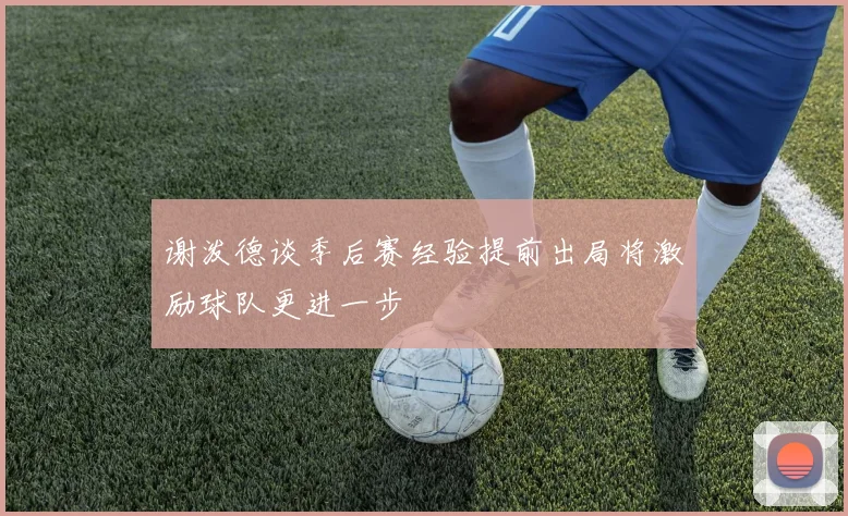 谢泼德谈季后赛经验提前出局将激励球队更进一步